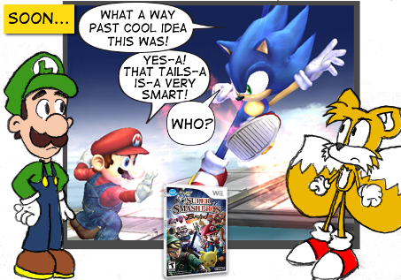 "Soon..." Sonic, on the TV: "What a way past cool idea this was!" Mario, on the TV: "Yes-a! That Tails-a is-a very smart!" Sonic: "Who?" Luigi and Tails looks on disapprovingly.