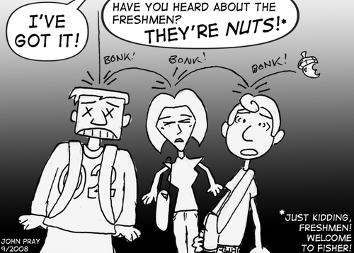 Skip: "I've got it! -- Have you heard about the freshmen? THEY'RE NUTS!*" The dropped acorn bonks off the heads of three passerby freshmen. ("*Just kidding, freshmen! Welcome to Fisher!"