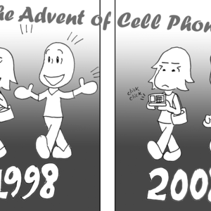 "The Advent of Cell Phones": Frame 1: "1998": A guy and girl walk along, having a lively conversation with one another. Frame 2: "2008": A guy and a girl walk along, the girl texting away on her phone while the guy talks on his. Neither looks at the other, and they don't look quite as happy as the 1998 folks.