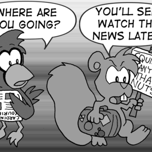 Cal, looking up from reading the Cardinal Courier: "Where are you going?" Skip, storming by: "You'll see! Watch the news later." He has a suitcase in one hand and a sign in the other that reads 'Squirrels can't vote? That's nuts!'