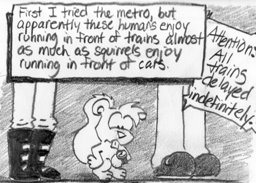 "First I tried the metro, but apparently these humans enjoy running in front of trains almost as much as squirrels enjoy running in front of cars." A squirrel stands between two humans, looking at his watch. Announcement: "Attention: All trains delayed indefinitely."