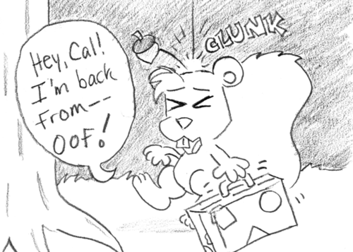 Skip, walking with a suitcase: "Hey, Cal! I'm back from-- Oof!" He is clunked on the head by a falling acorn.