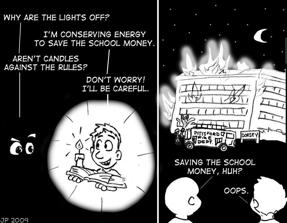 Frame 1: A pitch-black room. A pair of eyes asks, "Why are the lights off?" Boy with book and a single candle: "I'm conserving energy to save the school money." Eyes: "Aren't candles against the rules?" Boy: "Don't worry! I'll be careful." Frame 2: Exterior shot of building Dorsey Hall, very much on fire. A Pittsford Fire Department truck attempts to put it out. Friend: "Saving the school money, huh?" Boy who had candle: "Oops."
