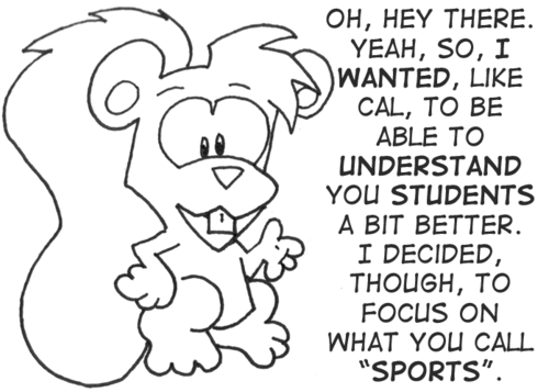 Skip speaks to you: "Oh, hey there. Yeah, so, I wanted, like Cal, to able to understand you students a bit better. I decided, though, to focus on what you call 'sports'."