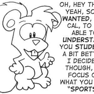Skip speaks to you: "Oh, hey there. Yeah, so, I wanted, like Cal, to able to understand you students a bit better. I decided, though, to focus on what you call 'sports'."
