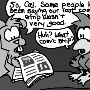 Skip is reading a newspaper. Cal perches nearby. Skip says, "So, Cal. Some people have been saying our last comic strip wasn't very good." Cal replies, "Huh? What comic strip?"