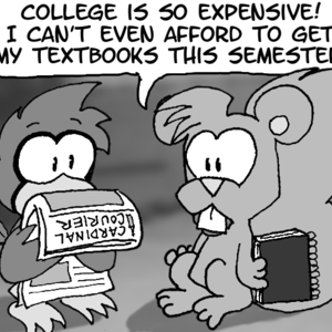 Cal is reading a newspaper (the Cardinal Courier, actually). Skip is holding a notebook. He says, "College is so expensive! I can't even afford to get my textbooks this semester."