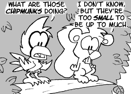 Skip and Cal look down from a branch. Cal: "What are those chipmunks doing?" Skip: "I don't know, but they're too small to be up to much."