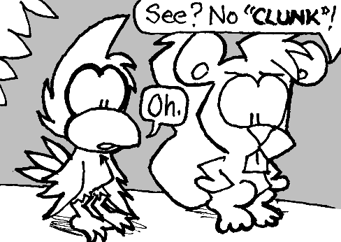 Skip, grumpy: "See? No 'CLUNK'!" Cal: "Oh."