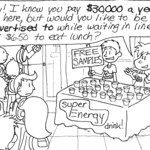 Students are standing in line to enter the dining hall. Next to the line, a table is set up with a tablecloth emblazoned with a "SUPER ENERGY drink!" logo. A man and woman wearing "SUPER ENERGY" T-shirts stand behind the table, which is covered with small cups filled with liquid. The man holds a "FREE SAMPLES" sign, while the woman says, "Hey! I know you pay $30,000 a year to go here, but would you like to be advertised to while waiting in line to pay $6.50 to eat lunch?"