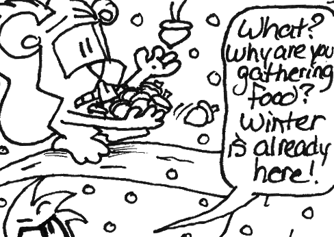 On a branch above, Skip is frantically gathering acorns from the tree. Cal, with a disapproving glare: "What? Why are you gathering food? Winter is already here!"